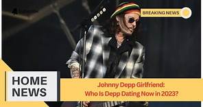 Johnny Depp Girlfriend Who Is Depp Dating Now in 2023