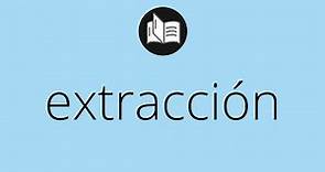 Que significa EXTRACCIÓN • extracción SIGNIFICADO • extracción DEFINICIÓN • Que es EXTRACCIÓN