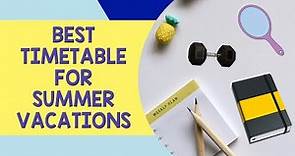 Best SUMMER VACATION TIMETABLE For students|MAKE THE BEST OF YOUR VACATIONS