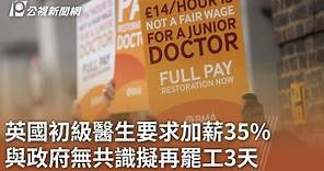 英國初級醫生要求加薪35% 與政府無共識擬再罷工3天｜20231221 公視中晝新聞