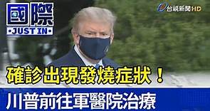 確診出現發燒症狀！ 川普前往軍醫院治療【國際快訊】