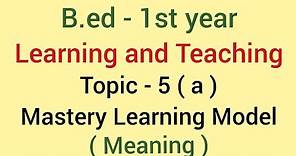 Meaning of Mastery Learning Model | Topic - 5(a) | Learning and Teaching | B.ed