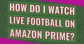 How do I watch live football on Amazon Prime?