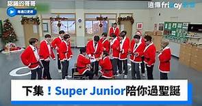 下集預告！Super Junior陪你過聖誕_《認識的哥哥》第362集_friDay影音韓綜線上看