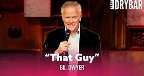 When You Look Like "That Guy." Bil Dwyer