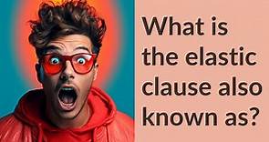 What is the elastic clause also known as?