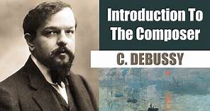 Claude Debussy | Short Biography | Introduction To The Composer