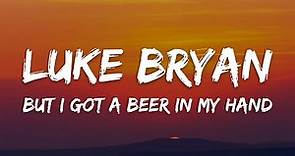 Luke Bryan - But I Got A Beer In My Hand (Lyrics)