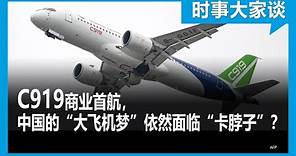 时事大家谈：C919商业首航，中国的“大飞机梦”依然面临“卡脖子”？