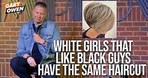 White Girls That Like Black Guys Have The Same Haircut | Gary Owen