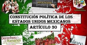 ART 30°- CONSTITUCIÓN MEXICANA 2017 (LECTURA ACTUALIZADA)