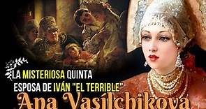 Ana Vasílchikova, La Desconocida Quinta Esposa del Zar Iván IV de Rusia, Iván "El Terrible"