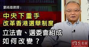劉兆佳教授：中央下重手改革香港選舉制度 立法會、選委會組成如何改變？《灼見政治》(2021-03-05)