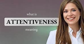 Attentiveness • what is ATTENTIVENESS meaning