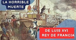 La terrible muerte de Luis XVI Rey de Francia