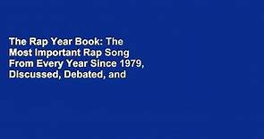 The Rap Year Book: The Most Important Rap Song From Every Year Since 1979, Discussed, Debated, and