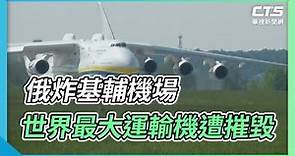 俄炸基輔機場 世界最大運輸機遭摧毀｜華視新聞 20220228