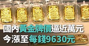 國內黃金牌價逼近萬元 今漲至每錢9630元【央廣新聞】