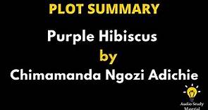 Plot Summary Purple Hibiscus By Chimamanda Ngozi Adichie. - Purple Hibiscus By Chimamanda Adichie