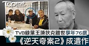 TVB綠葉王陳狄克逝世　終年76歲 - 香港經濟日報 - TOPick - 娛樂