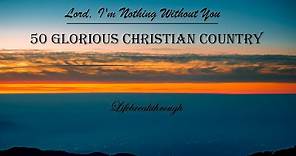 50 Glorious Christian Country Songs - Lord, I'm Nothing Without You by Lifebreakthrough