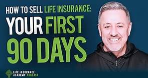 How to Sell Life Insurance: Your First 90 Days Ep203