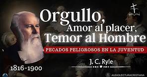 Orgullo, Amor al Placer, Temor al Hombre | PECADOS PELIGROSOS EN LA JUVENTUD| J.C.Ryle