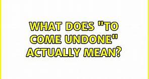 What does "to come undone" actually mean? (5 Solutions!!)