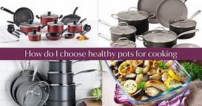 How do I choose healthy pots for cooking