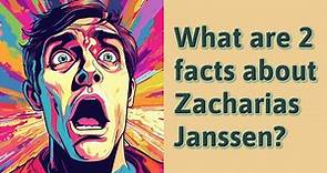 What are 2 facts about Zacharias Janssen?
