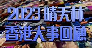 《晴天林2023香港大事回顧》｜用歌回顧2023的香港故事與事故