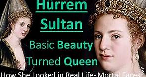 HÜRREM SULTAN: Ottoman’s Most Powerful Woman in Real Life- Mortal Faces
