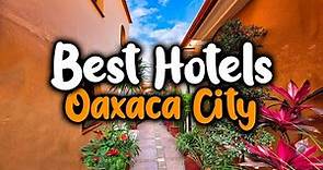 Best Hotels In Oaxaca City - For Families, Couples, Work Trips, Luxury & Budget