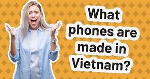 What phones are made in Vietnam?