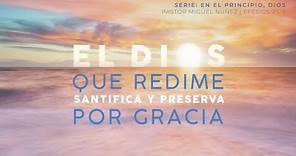El Dios que redime, santifica y preserva por gracia - Pastor Miguel Núñez | La IBI