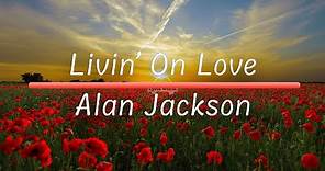 Livin' On Love | Alan Jackson (Lyrics)