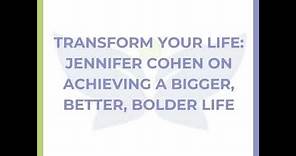 Transform Your Life: Jennifer Cohen on Achieving a Bigger, Better, Bolder Life