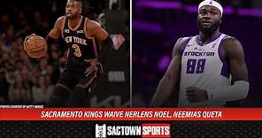Reaction: The Sacramento Kings have waived Nerlens Noel and Neemias Queta