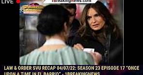 Law & Order SVU Recap 04/07/22: Season 23 Episode 17 “Once Upon A Time In El Barrio” - 1breakingnews