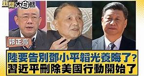 【新聞大白話 / 陸要告別鄧小平韜光養晦了？習近平刪除美國行動開始了】