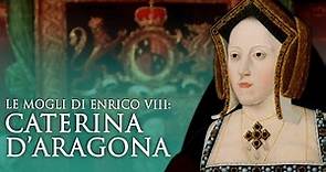 Le mogli di Enrico VIII: Caterina d'Aragona