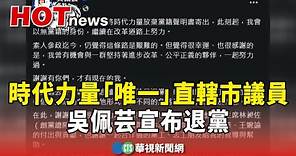 時代力量「唯一」直轄市議員 吳佩芸宣布退黨｜華視新聞 20240205