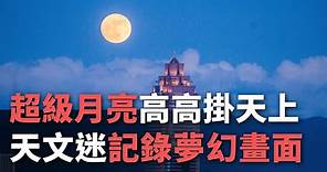 超級月亮高高掛天上 天文迷記錄夢幻畫面【央廣新聞】