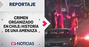 REPORTAJE COMPLETO | Crimen Organizado en Chile: Historia de una Amenaza - CHV Noticias