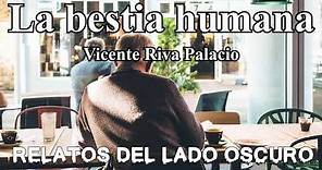 La bestia humana. Vicente Riva Palacio | Relato literario| Relatos del lado oscuro