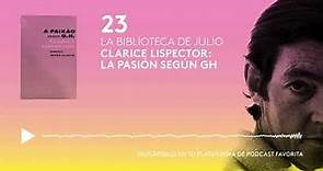 #23 Clarice Lispector: "La pasión según GH" | La Biblioteca de Julio Cortázar