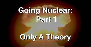 Going Nuclear - The Science Of Nuclear Weapons - Part 1 - Just a Theory
