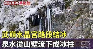 武嶺水晶宮路段結冰 泉水從山壁流下成冰柱｜華視新聞 20240124