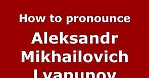 How to pronounce Aleksandr Mikhailovich Lyapunov (Russian/Russia) - PronounceNames.com