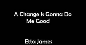 A Change Is Gonna Do Me Good - Etta James